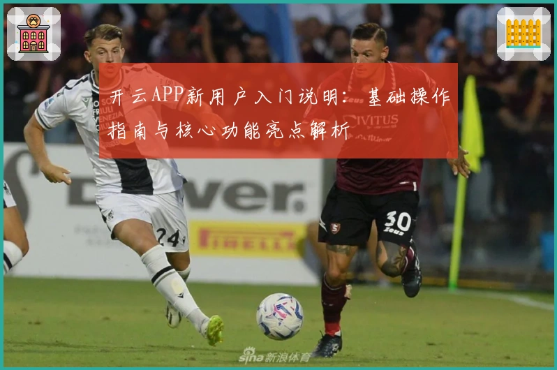 开云APP新用户入门说明：基础操作指南与核心功能亮点解析
