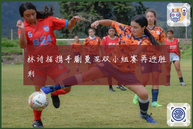 林诗栋携手蒯曼混双小组赛再迎胜利