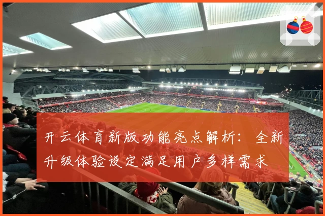 开云体育新版功能亮点解析：全新升级体验设定满足用户多样需求