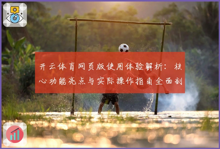 开云体育网页版使用体验解析：核心功能亮点与实际操作指南全面剖析