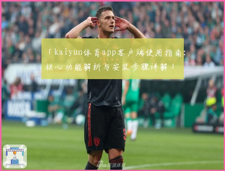 「kaiyun体育app客户端使用指南：核心功能解析与安装步骤详解」
