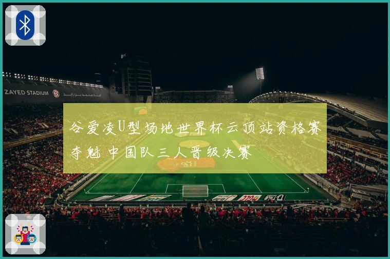谷爱凌U型场地世界杯云顶站资格赛夺魁 中国队三人晋级决赛