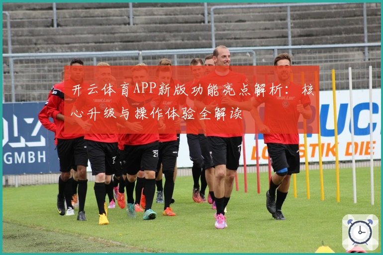 开云体育APP新版功能亮点解析：核心升级与操作体验全解读