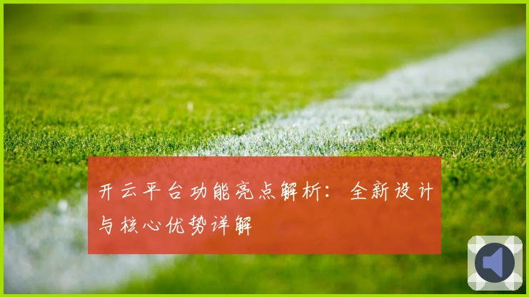 开云平台功能亮点解析：全新设计与核心优势详解