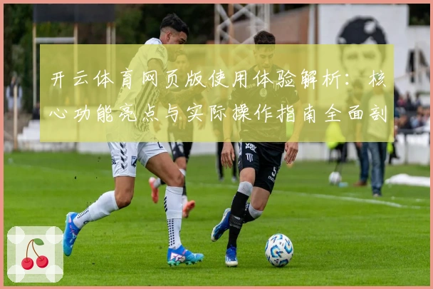 开云体育网页版使用体验解析：核心功能亮点与实际操作指南全面剖析