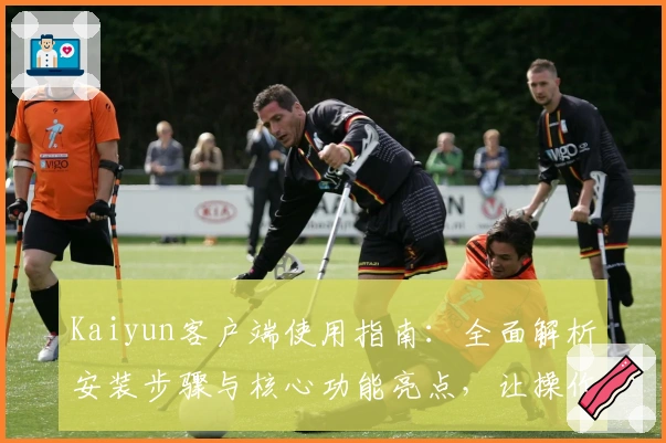 Kaiyun客户端使用指南：全面解析安装步骤与核心功能亮点，让操作更简单！