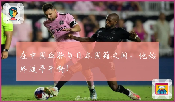 在中国血脉与日本国籍之间，他始终追寻平衡！