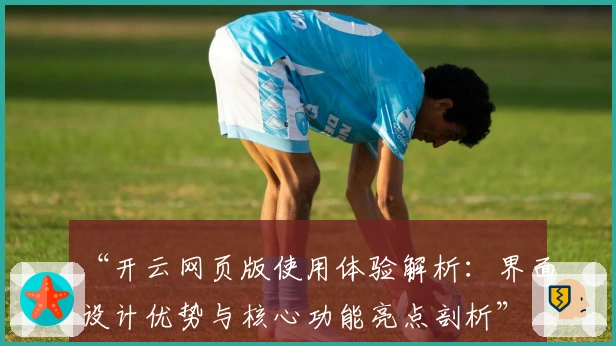 “开云网页版使用体验解析：界面设计优势与核心功能亮点剖析”