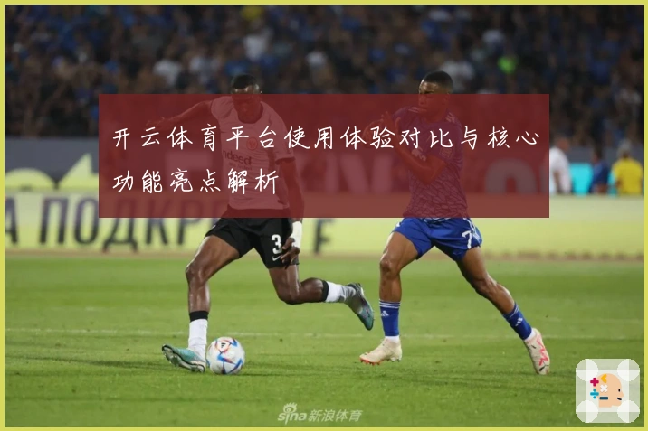 开云体育平台使用体验对比与核心功能亮点解析