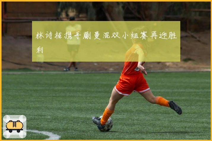 林诗栋携手蒯曼混双小组赛再迎胜利