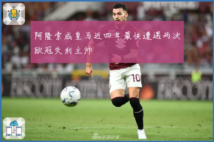阿隆索成皇马近四年最快遭遇两次欧冠失利主帅