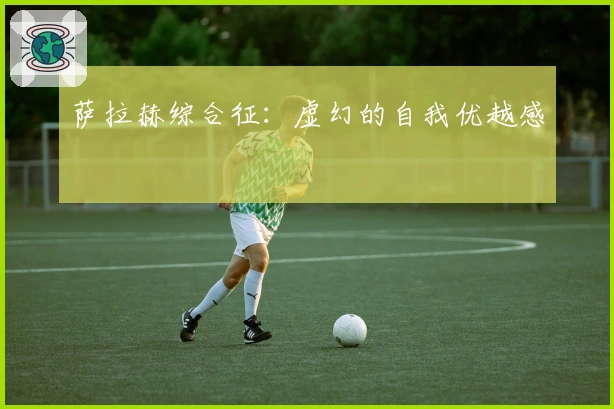 萨拉赫综合征：虚幻的自我优越感