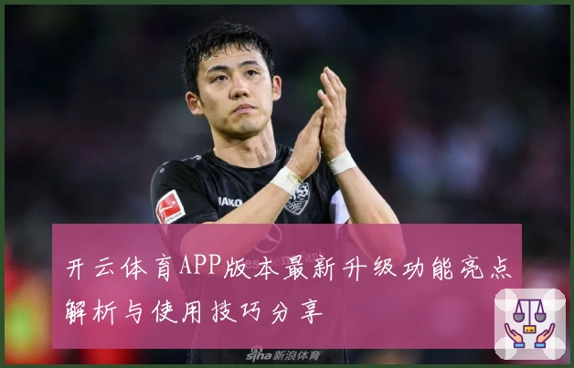 开云体育APP版本最新升级功能亮点解析与使用技巧分享