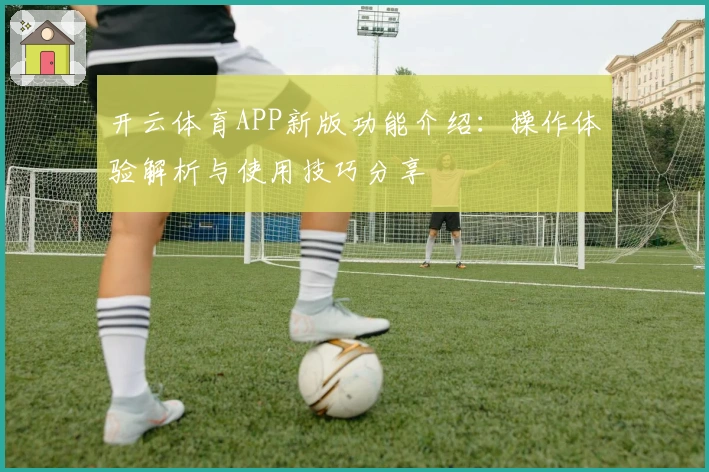 开云体育APP新版功能介绍：操作体验解析与使用技巧分享