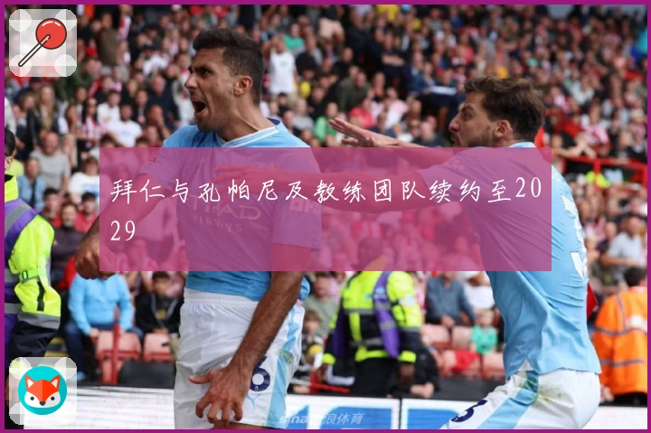 拜仁与孔帕尼及教练团队续约至2029