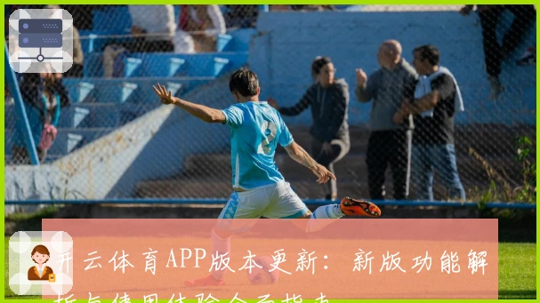 开云体育APP版本更新：新版功能解析与使用体验全面指南