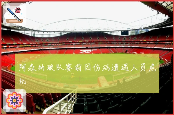 阿森纳狼队赛前因伤病遭遇人员危机