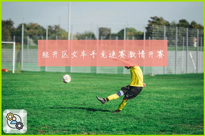 经开区女车手竞速赛激情开赛