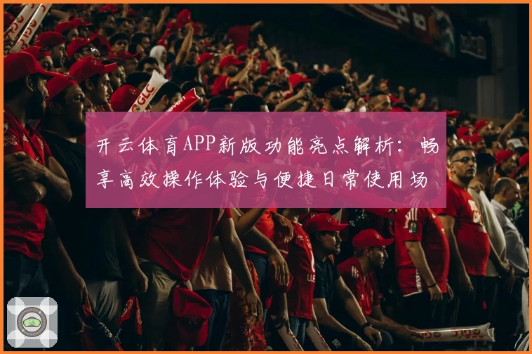 开云体育APP新版功能亮点解析：畅享高效操作体验与便捷日常使用场景