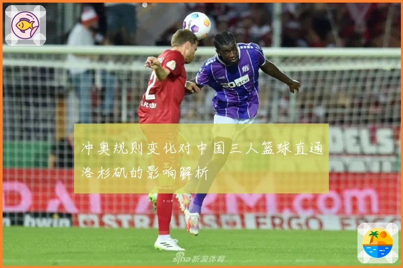 冲奥规则变化对中国三人篮球直通洛杉矶的影响解析