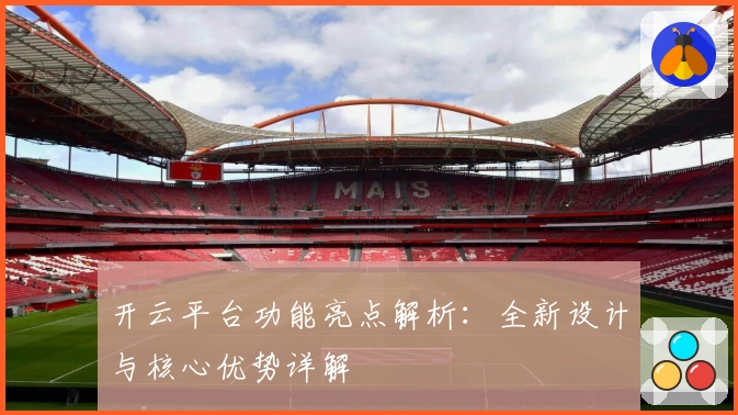 开云平台功能亮点解析：全新设计与核心优势详解