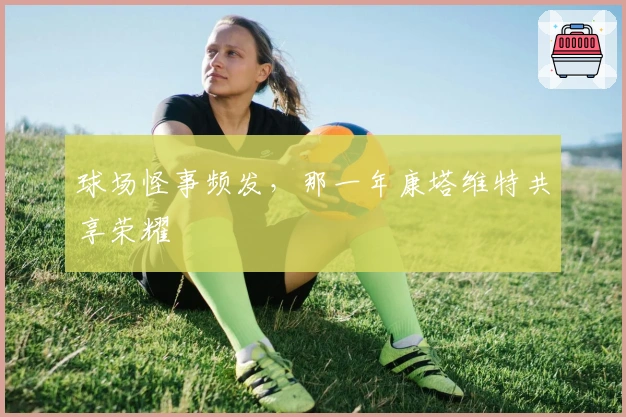 球场怪事频发，那一年康塔维特共享荣耀