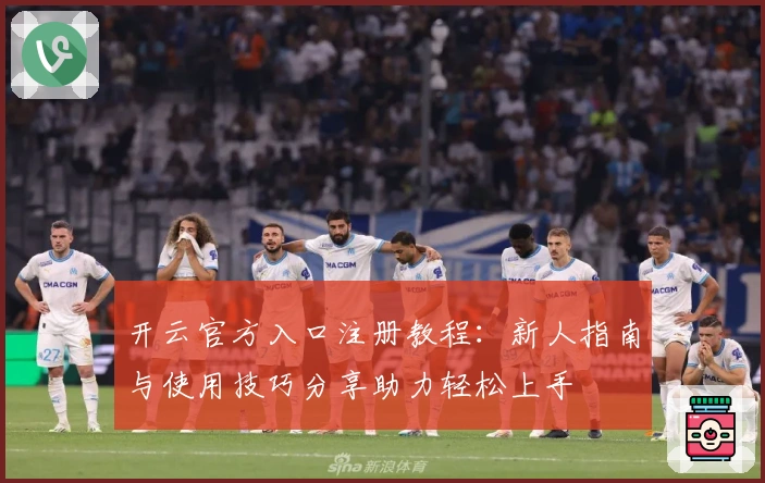 开云官方入口注册教程：新人指南与使用技巧分享助力轻松上手
