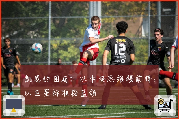 凯恩的困局：以中场思维踢前锋，以巨星标准扮蓝领